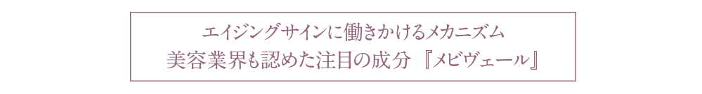 エイジングサインに働きかけるメカニズム。美容業界も認めた注目の成分。「メビヴェール」